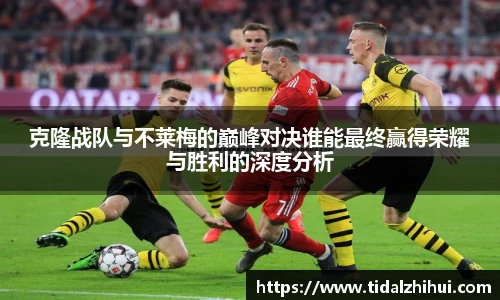 克隆战队与不莱梅的巅峰对决谁能最终赢得荣耀与胜利的深度分析