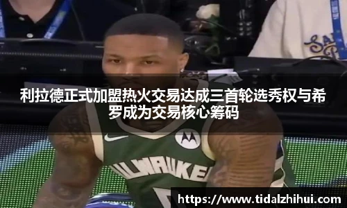 利拉德正式加盟热火交易达成三首轮选秀权与希罗成为交易核心筹码