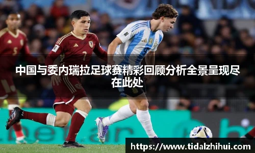 中国与委内瑞拉足球赛精彩回顾分析全景呈现尽在此处