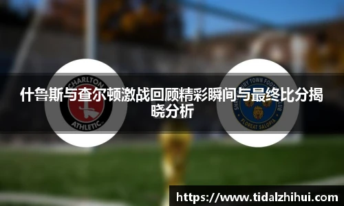 什鲁斯与查尔顿激战回顾精彩瞬间与最终比分揭晓分析