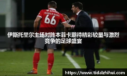 伊斯托里尔主场对阵本菲卡期待精彩较量与激烈竞争的足球盛宴